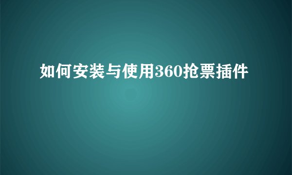 如何安装与使用360抢票插件