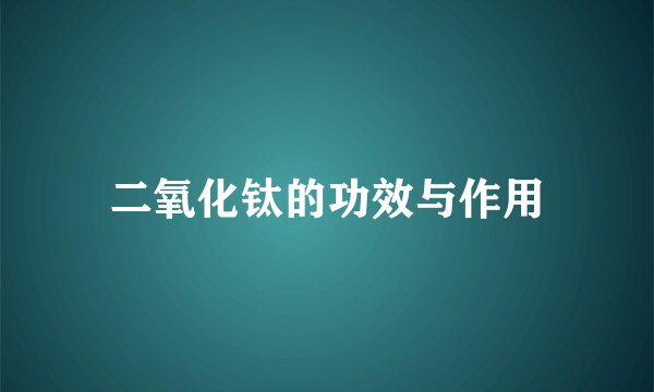 二氧化钛的功效与作用