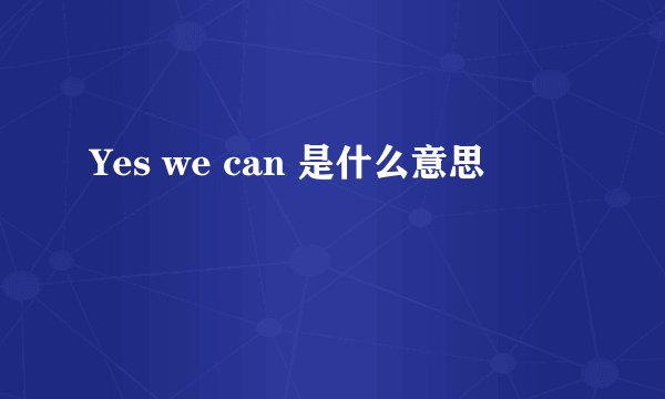 Yes we can 是什么意思