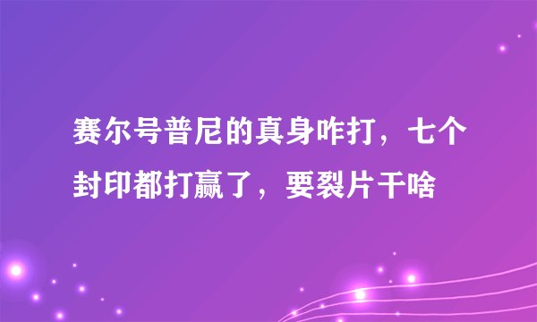 赛尔号普尼的真身咋打，七个封印都打赢了，要裂片干啥