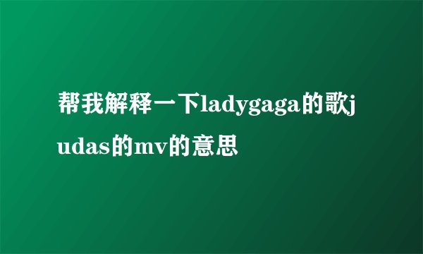 帮我解释一下ladygaga的歌judas的mv的意思