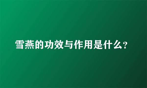 雪燕的功效与作用是什么？