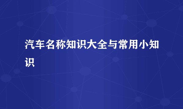 汽车名称知识大全与常用小知识