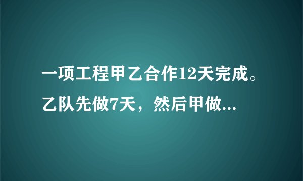 一项工程甲乙合作12天完成。乙队先做7天，然后甲做4天，共完成这项工作的2/3。如果乙独做，多少天