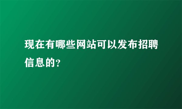 现在有哪些网站可以发布招聘信息的？