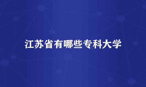 江苏省有哪些专科大学