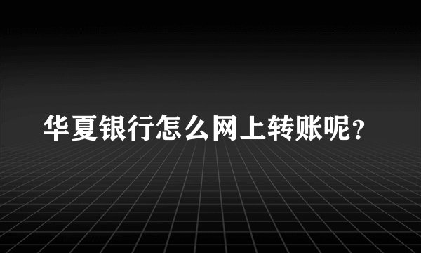 华夏银行怎么网上转账呢？