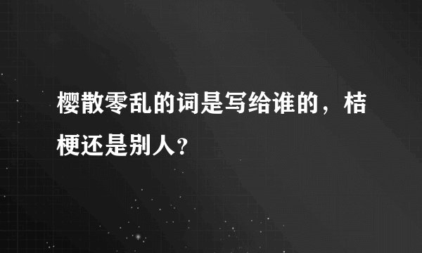 樱散零乱的词是写给谁的，桔梗还是别人？