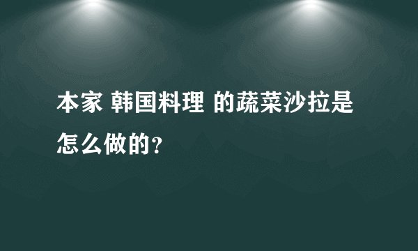 本家 韩国料理 的蔬菜沙拉是怎么做的？