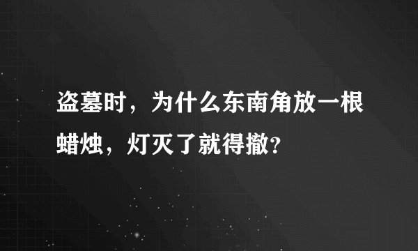 盗墓时，为什么东南角放一根蜡烛，灯灭了就得撤？