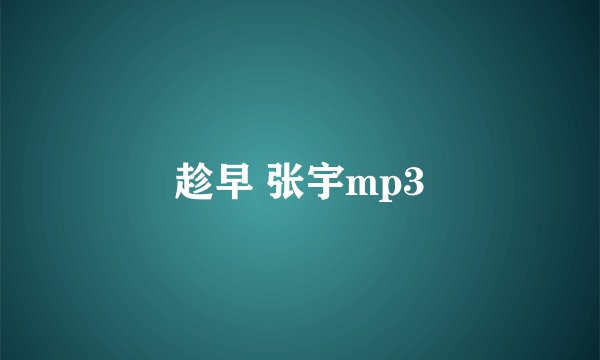 趁早 张宇mp3