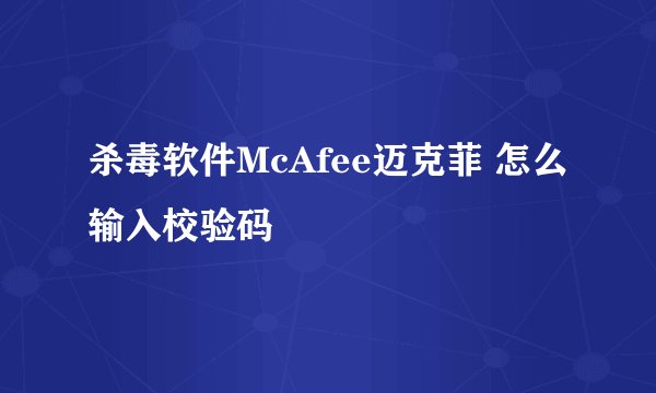 杀毒软件McAfee迈克菲 怎么输入校验码