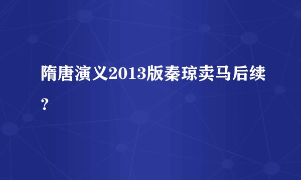 隋唐演义2013版秦琼卖马后续？