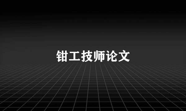 钳工技师论文