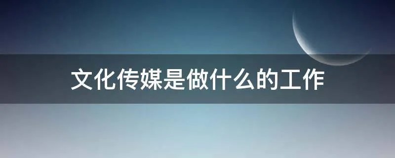 文化传媒是做什么的工作