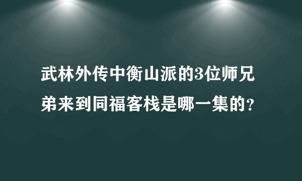 武林外传中衡山派的3位师兄弟来到同福客栈是哪一集的？