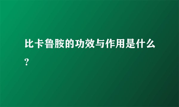 比卡鲁胺的功效与作用是什么？