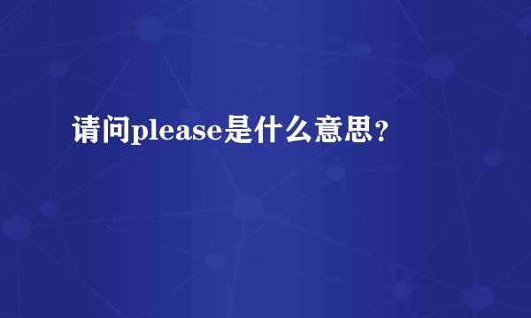 请问please是什么意思？