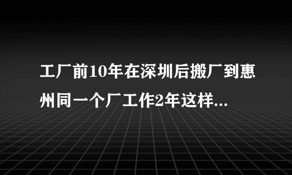 工厂前10年在深圳后搬厂到惠州同一个厂工作2年这样算不算12年工龄。