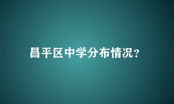 昌平区中学分布情况？