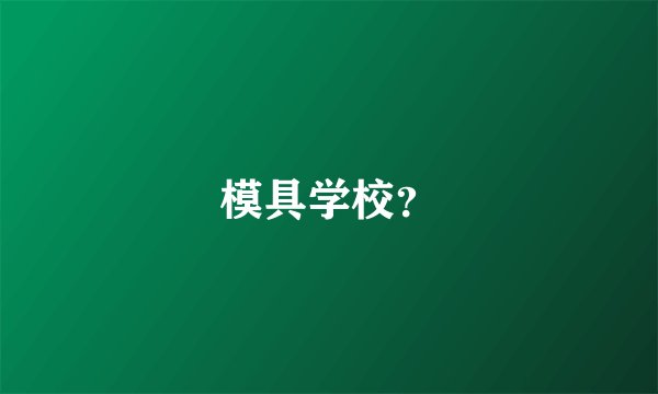 模具学校？