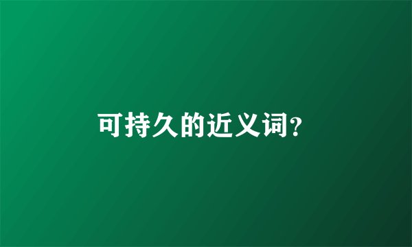 可持久的近义词？