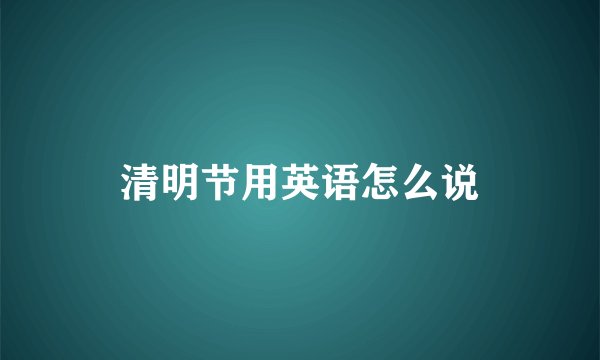 清明节用英语怎么说