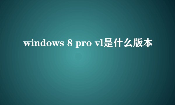 windows 8 pro vl是什么版本
