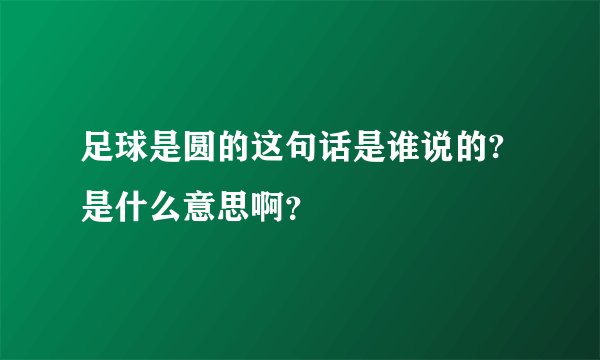 足球是圆的这句话是谁说的?是什么意思啊？