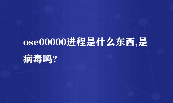 ose00000进程是什么东西,是病毒吗?