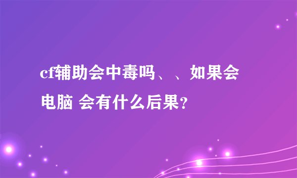 cf辅助会中毒吗、、如果会 电脑 会有什么后果？