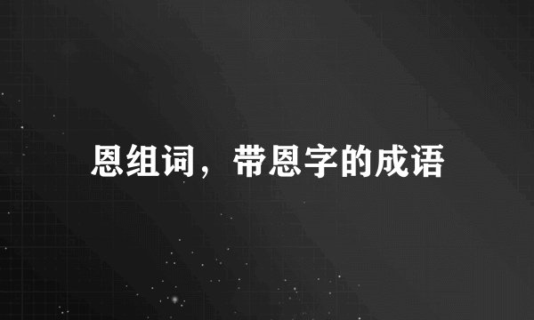 恩组词，带恩字的成语
