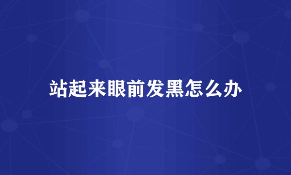 站起来眼前发黑怎么办