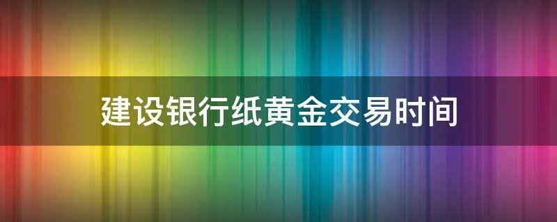 建设银行纸黄金交易时间