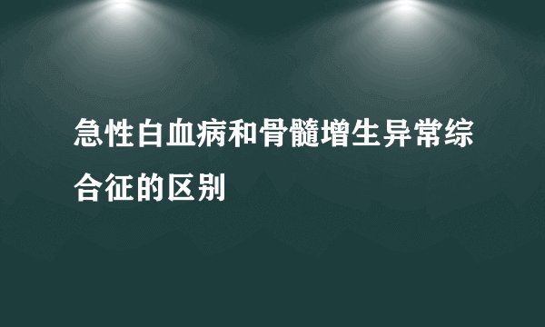 急性白血病和骨髓增生异常综合征的区别